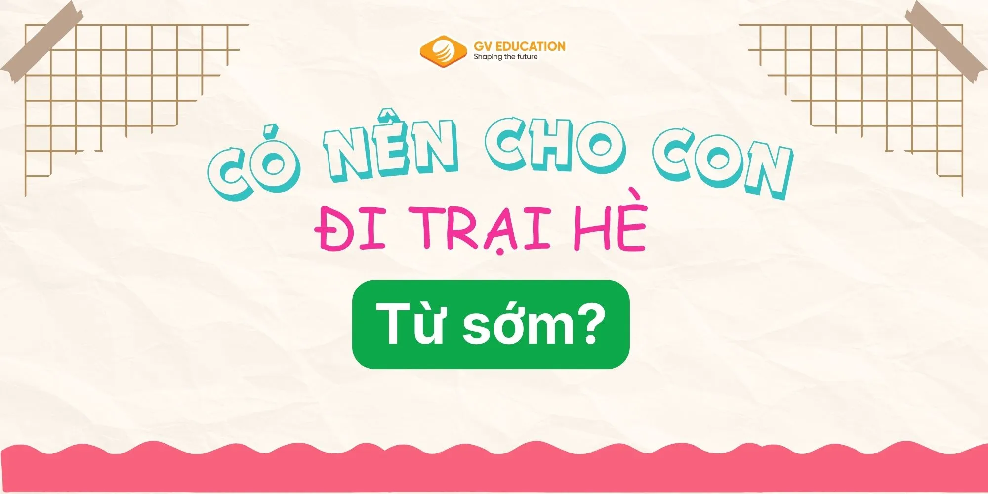 Có nên cho con đi trại hè từ sớm? Những lợi ích phụ huynh cần biết